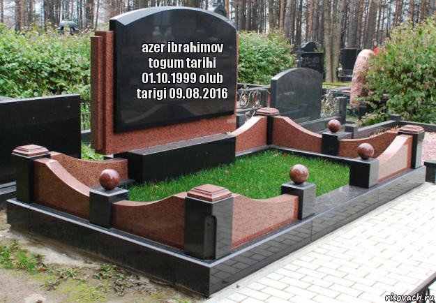 azer ibrahimov togum tarihi 01.10.1999 olub tarigi 09.08.2016