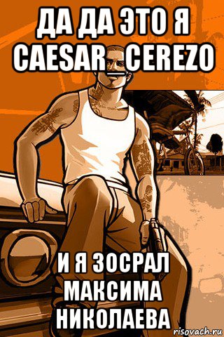 да да это я caesar_cerezo и я зосрал максима николаева