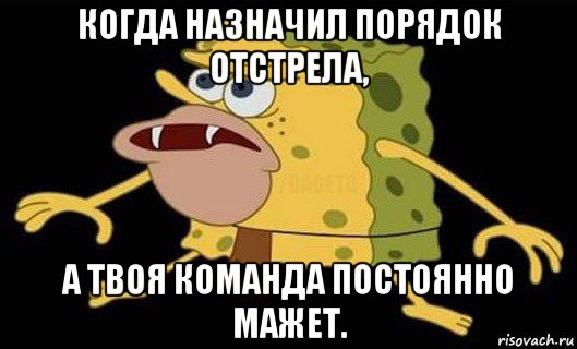 когда назначил порядок отстрела, а твоя команда постоянно мажет., Мем Губка Боб дикарь