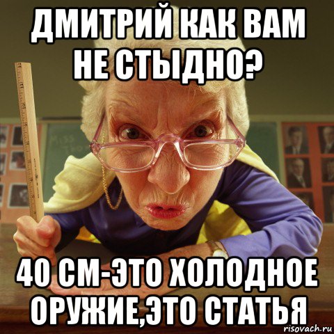 дмитрий как вам не стыдно? 40 см-это холодное оружие,это статья, Мем Злая училка