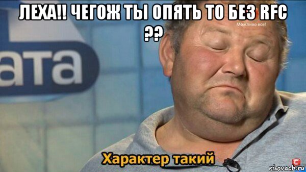 леха!! чегож ты опять то без rfc ?? , Мем  Характер такий