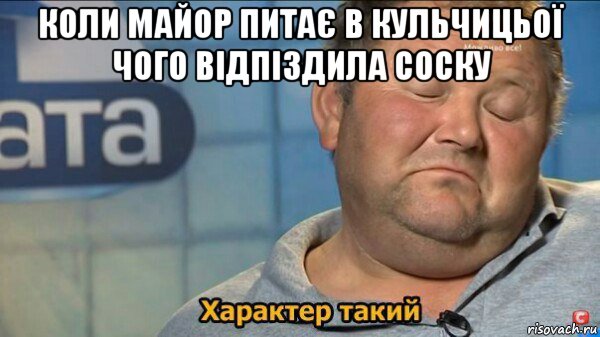 коли майор питає в кульчицьої чого відпіздила соску , Мем  Характер такий