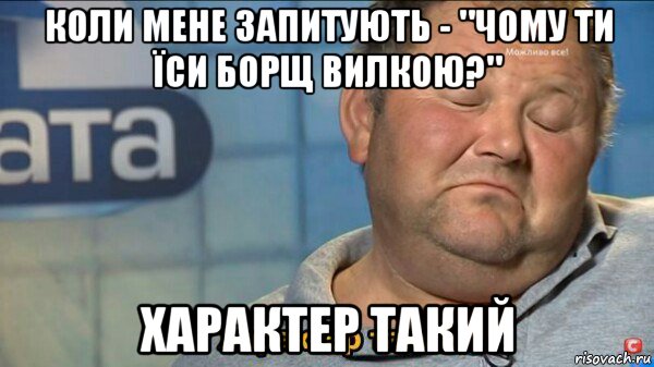 коли мене запитують - "чому ти їси борщ вилкою?" характер такий, Мем  Характер такий