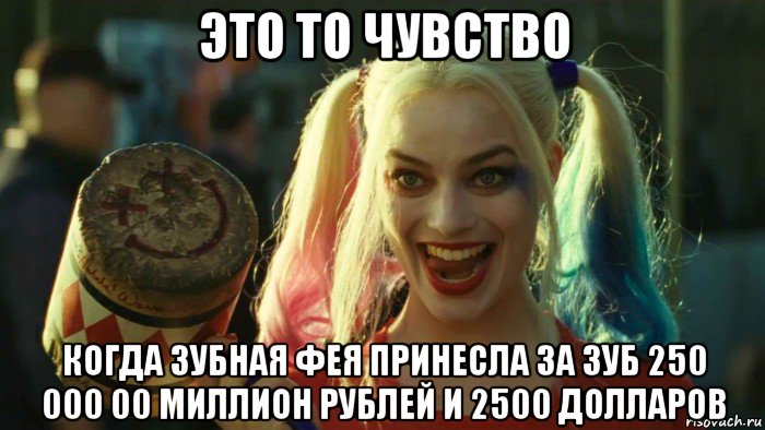 это то чувство когда зубная фея принесла за зуб 250 000 00 миллион рублей и 2500 долларов