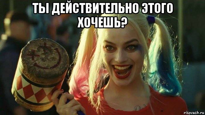 ты действительно этого хочешь? , Мем    Harley quinn