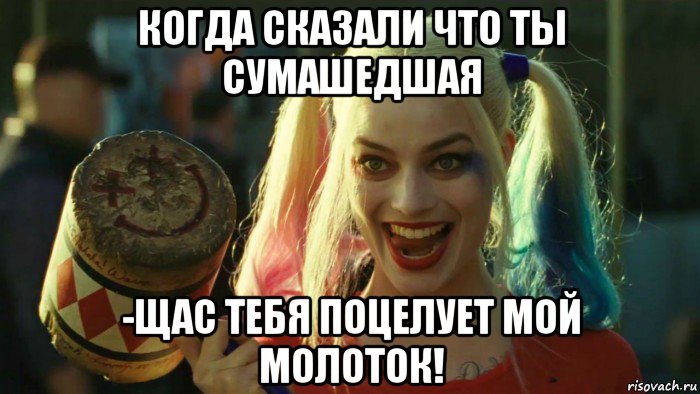 когда сказали что ты сумашедшая -щас тебя поцелует мой молоток!, Мем    Harley quinn