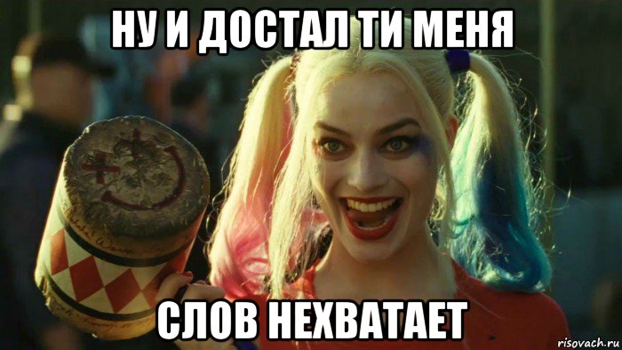 ну и достал ти меня слов нехватает, Мем    Harley quinn