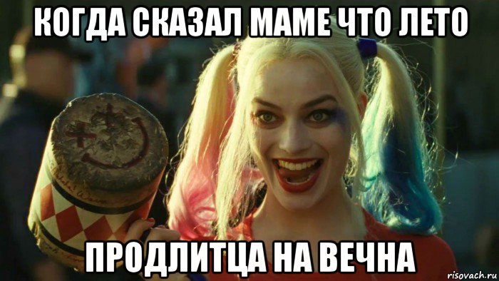 когда сказал маме что лето продлитца на вечна, Мем    Harley quinn