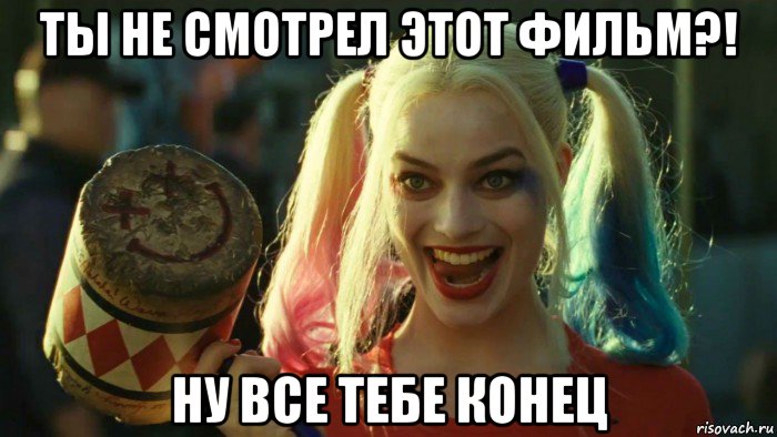 ты не смотрел этот фильм?! ну все тебе конец, Мем    Harley quinn