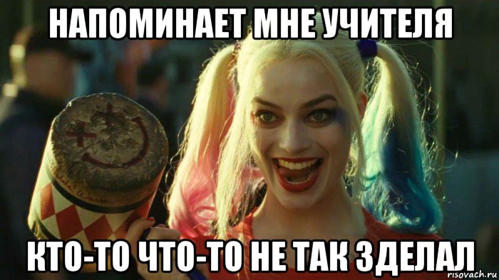 напоминает мне учителя кто-то что-то не так зделал, Мем    Harley quinn