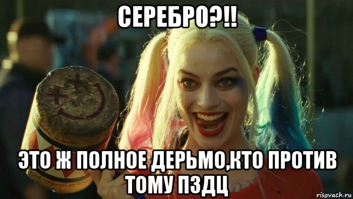 серебро?!! это ж полное дерьмо,кто против тому пздц, Мем    Harley quinn