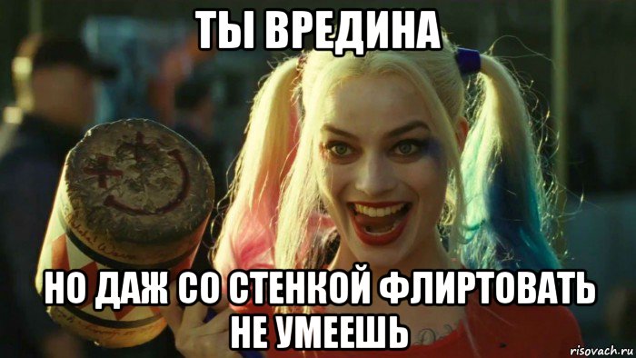 ты вредина но даж со стенкой флиртовать не умеешь, Мем    Harley quinn