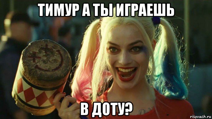 тимур а ты играешь в доту?, Мем    Harley quinn