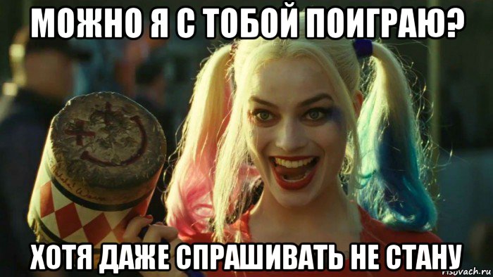 можно я с тобой поиграю? хотя даже спрашивать не стану, Мем    Harley quinn