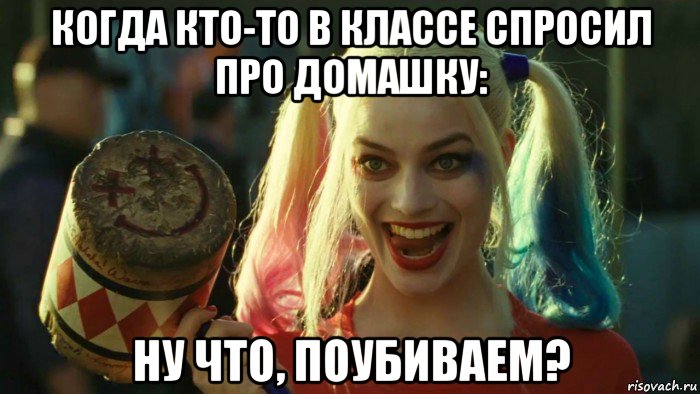 когда кто-то в классе спросил про домашку: ну что, поубиваем?, Мем    Harley quinn