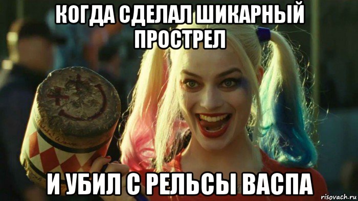 когда сделал шикарный прострел и убил с рельсы васпа, Мем    Harley quinn