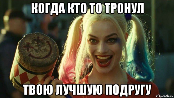 когда кто то тронул твою лучшую подругу, Мем    Harley quinn