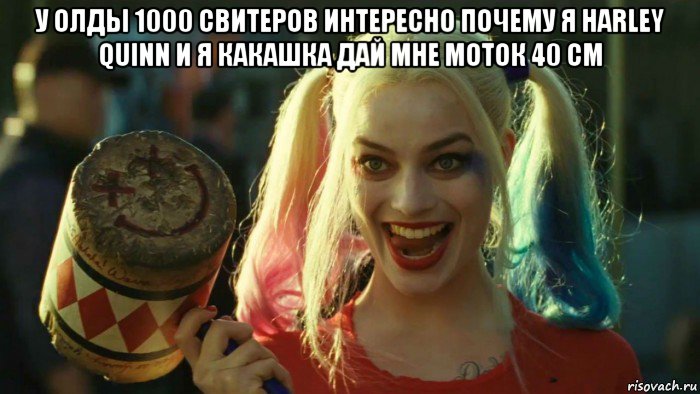 у олды 1000 свитеров интересно почему я harley quinn и я какашка дай мне моток 40 см , Мем    Harley quinn