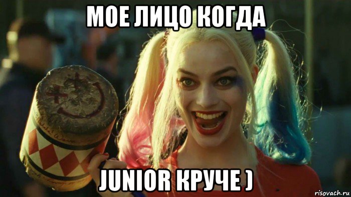 мое лицо когда junior круче )