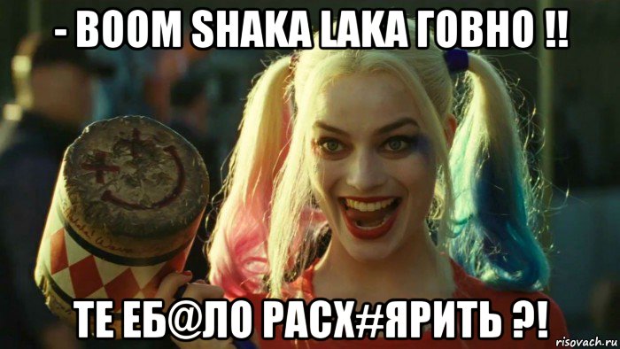 - boom shaka laka говно !! те еб@ло расх#ярить ?!