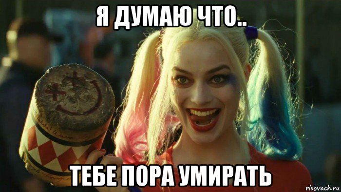 я думаю что.. тебе пора умирать, Мем    Harley quinn