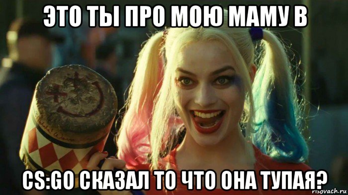 это ты про мою маму в cs:go сказал то что она тупая?, Мем    Harley quinn