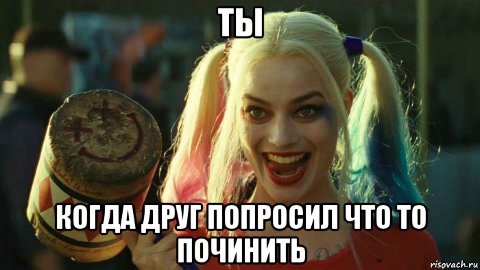 ты когда друг попросил что то починить, Мем    Harley quinn