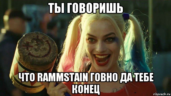 ты говоришь что rammstain говно да тебе конец, Мем    Harley quinn