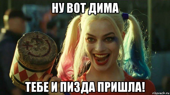 ну вот дима тебе и пизда пришла!, Мем    Harley quinn