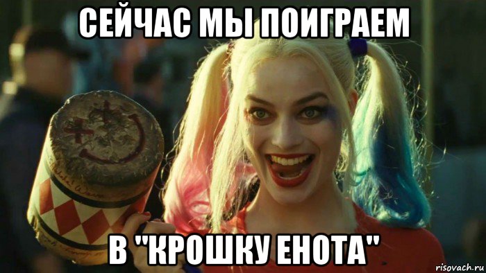 сейчас мы поиграем в "крошку енота", Мем    Harley quinn