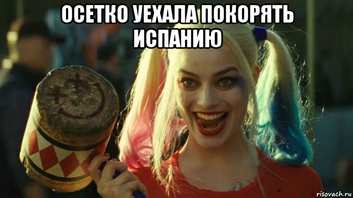 осетко уехала покорять испанию , Мем    Harley quinn