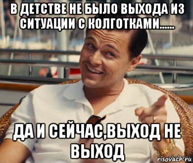 в детстве не было выхода из ситуации с колготками...... да и сейчас,выход не выход, Мем Хитрый Гэтсби