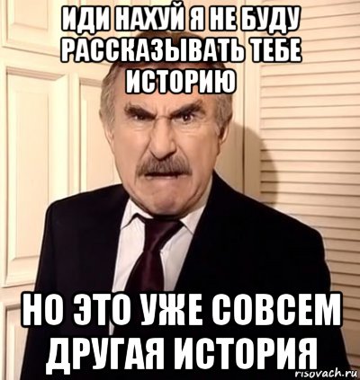 иди нахуй я не буду рассказывать тебе историю но это уже совсем другая история, Мем хрен тебе а не история