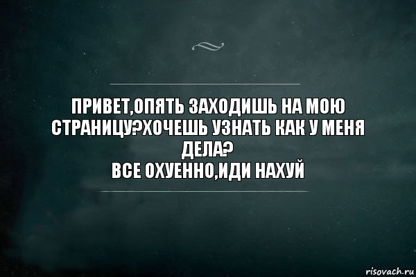 Привет,опять заходишь на мою страницу?хочешь узнать как у меня дела?
Все охуенно,иди нахуй, Комикс Игра Слов