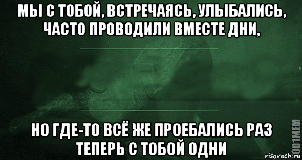 мы с тобой, встречаясь, улыбались, часто проводили вместе дни, но где-то всё же проебались раз теперь с тобой одни, Мем Игра слов 2