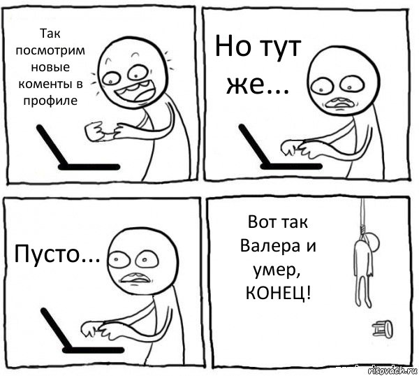 Так посмотрим новые коменты в профиле Но тут же... Пусто... Вот так Валера и умер, КОНЕЦ!, Комикс интернет убивает