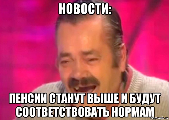 новости: пенсии станут выше и будут соответствовать нормам, Мем  Испанец