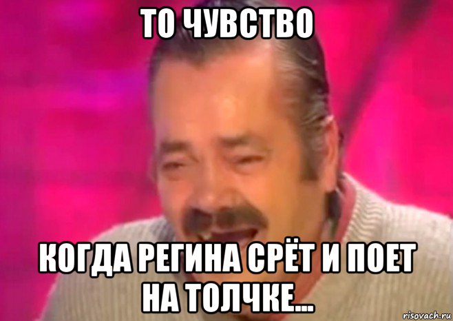 то чувство когда регина срёт и поет на толчке..., Мем  Испанец