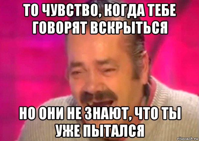 то чувство, когда тебе говорят вскрыться но они не знают, что ты уже пытался, Мем  Испанец