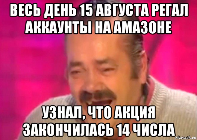 весь день 15 августа регал аккаунты на амазоне узнал, что акция закончилась 14 числа, Мем  Испанец