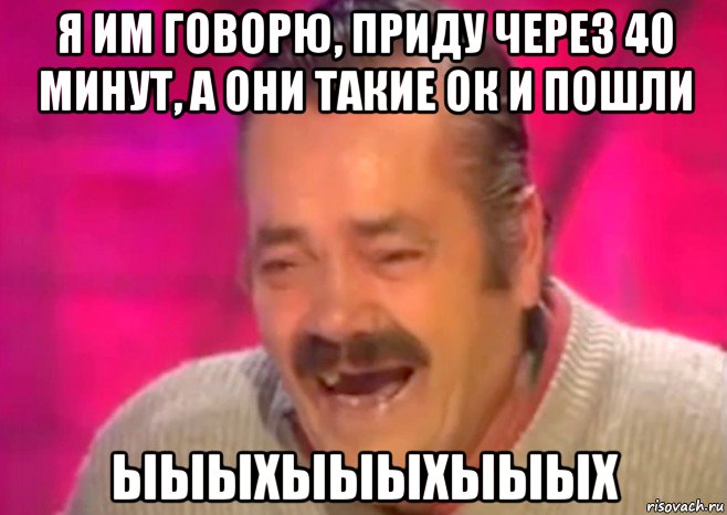 я им говорю, приду через 40 минут, а они такие ок и пошли ыыыхыыыхыыых, Мем  Испанец