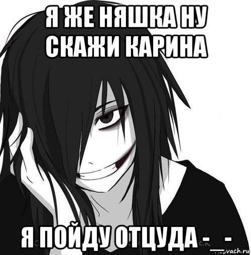 я же няшка ну скажи карина я пойду отцуда -_-, Мем Jeff the killer