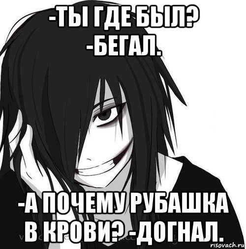 -ты где был? -бегал. -а почему рубашка в крови? -догнал., Мем Jeff the killer