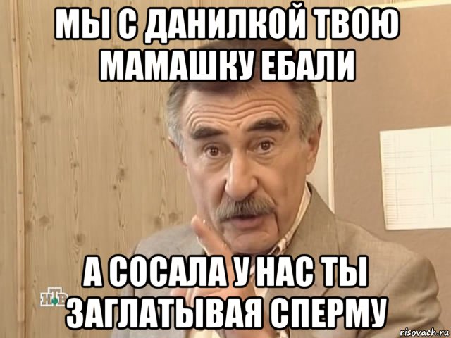 мы с данилкой твою мамашку ебали а сосала у нас ты заглатывая сперму, Мем Каневский (Но это уже совсем другая история)