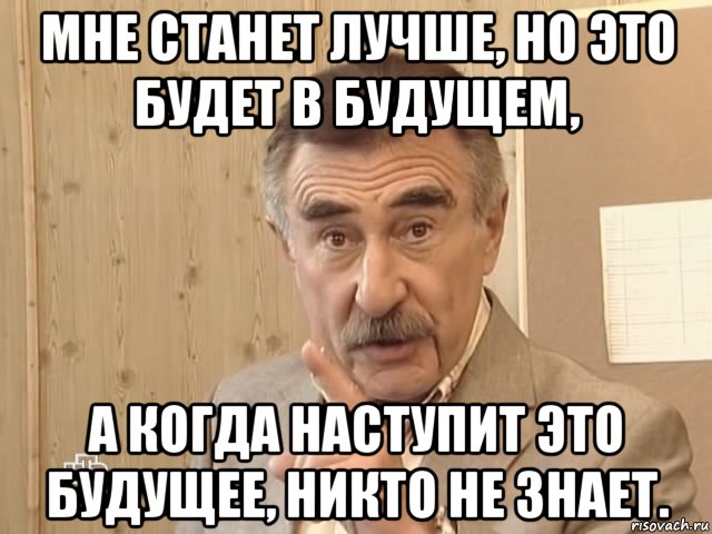 мне станет лучше, но это будет в будущем, а когда наступит это будущее, никто не знает., Мем Каневский (Но это уже совсем другая история)