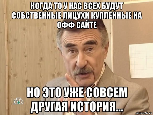 когда то у нас всех будут собственные лицухи купленные на офф сайте но это уже совсем другая история..., Мем Каневский (Но это уже совсем другая история)