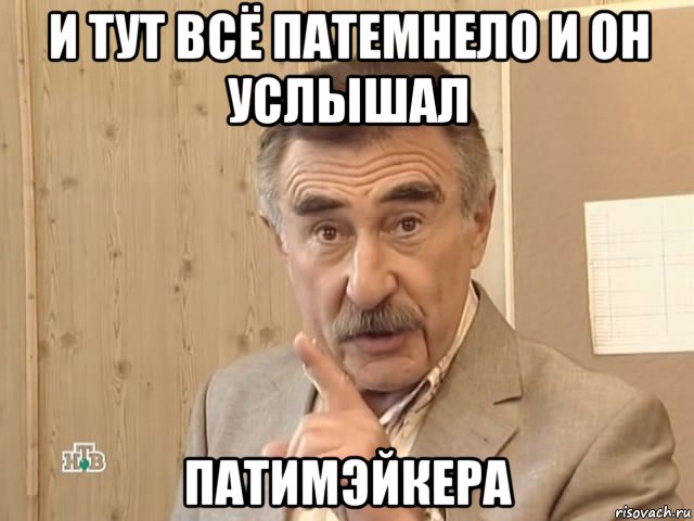 и тут всё патемнело и он услышал патимэйкера, Мем Каневский (Но это уже совсем другая история)