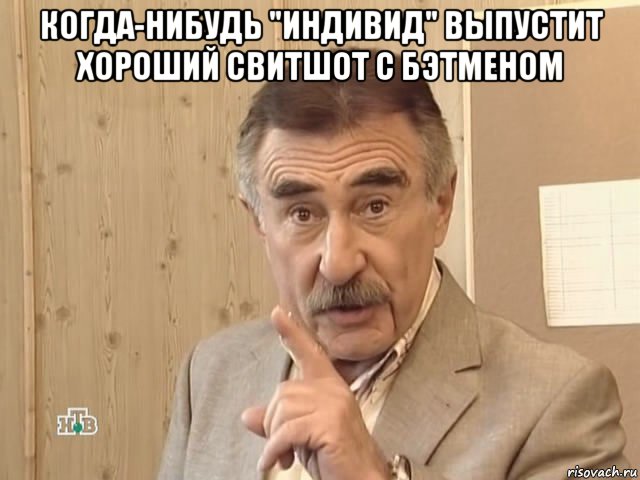 когда-нибудь "индивид" выпустит хороший свитшот с бэтменом , Мем Каневский (Но это уже совсем другая история)