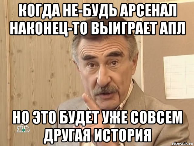 когда не-будь арсенал наконец-то выиграет апл но это будет уже совсем другая история, Мем Каневский (Но это уже совсем другая история)