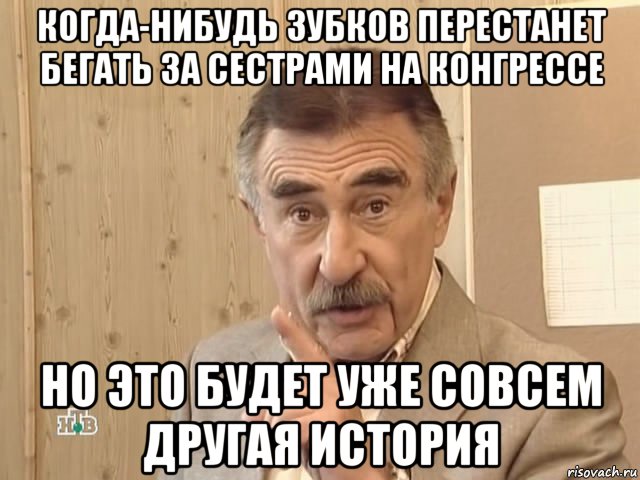 когда-нибудь зубков перестанет бегать за сестрами на конгрессе но это будет уже совсем другая история, Мем Каневский (Но это уже совсем другая история)